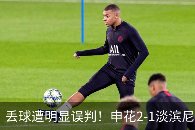 丢球遭明显误判！申花2-1淡滨尼流浪取亚冠2开门红 杨帅头球制胜